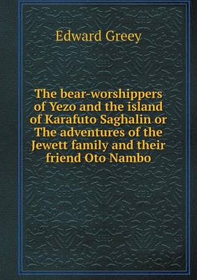 The bear-worshippers of Yezo and the island of Karafuto Saghalin or The adventures of the Jewett family and their friend Oto Nambo