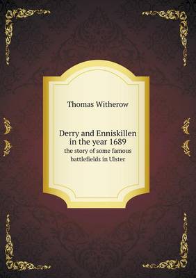 Derry and Enniskillen in the year 1689 the story of some famous battlefields in Ulster