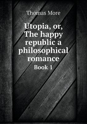 Utopia, or, The happy republic a philosophical romance Book 1