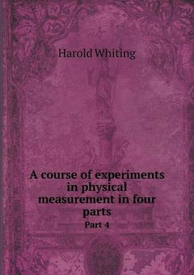 A course of experiments in physical measurement in four parts Part 4