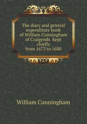 The diary and general expenditure book of William Cunningham of Craigends Kept chiefly from 1673 to 1680