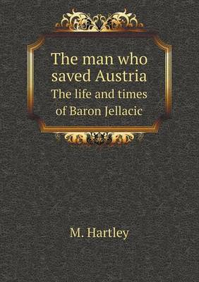 The man who saved Austria The life and times of Baron Jellacic