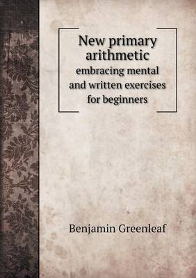 New Primary Arithmetic Embracing Mental and Written Exercises for Beginners