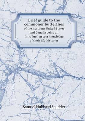 Brief guide to the commoner butterflies of the northern United States and Canada being an introduction to a knowledge of their life-histories