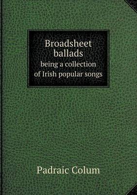 Broadsheet ballads being a collection of Irish popular songs