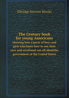 The Century book for young Americans showing how a party of boys and girls who knew how to use their eyes and earsfound out all aboutthe government of the United States