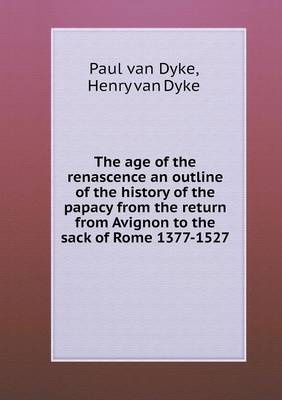 The age of the renascence an outline of the history of the papacy from the return from Avignon to the sack of Rome 1377-1527