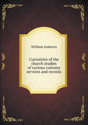 Curiosities of the church studies of curious customs services and records