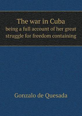 The war in Cuba being a full account of her great struggle for freedom containing