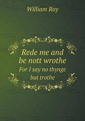 Rede me and be nott wrothe For I say no thynge but trothe