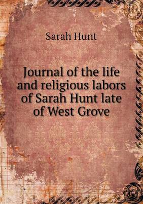 Journal of the life and religious labors of Sarah Hunt late of West Grove