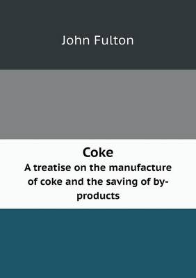Coke A treatise on the manufacture of coke and the saving of by-products
