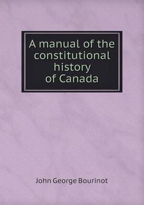 A manual of the constitutional history of Canada