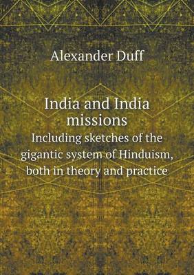 India and India missions Including sketches of the gigantic system of Hinduism, both in theory and practice