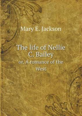 The life of Nellie C. Bailey or, A romance of the West