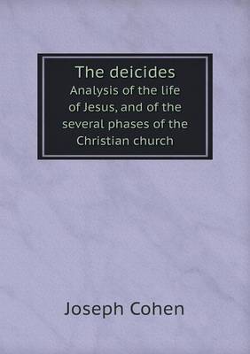 The deicides Analysis of the life of Jesus, and of the several phases of the Christian church