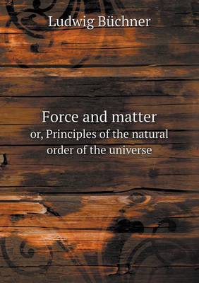Force and matter or, Principles of the natural order of the universe