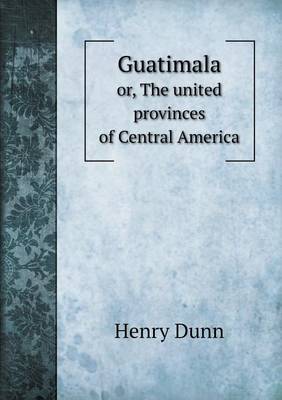 Guatimala or, The united provinces of Central America