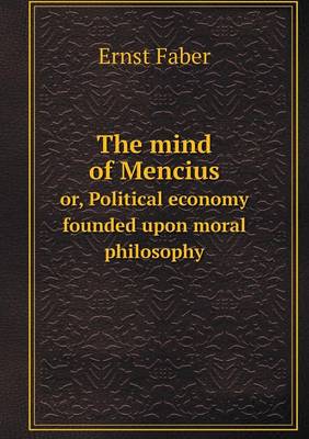 The mind of Mencius or, Political economy founded upon moral philosophy