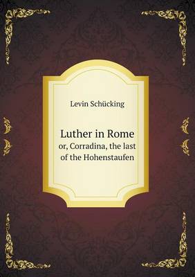 Luther in Rome or, Corradina, the last of the Hohenstaufen