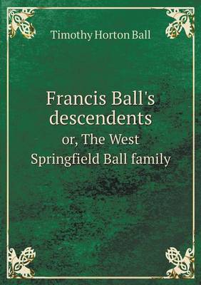 Francis Ball's descendents or, The West Springfield Ball family