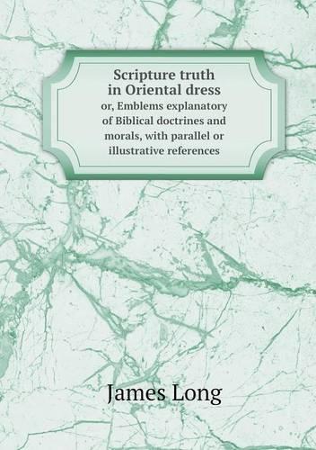 Scripture truth in Oriental dress or, Emblems explanatory of Biblical doctrines and morals, with parallel or illustrative references