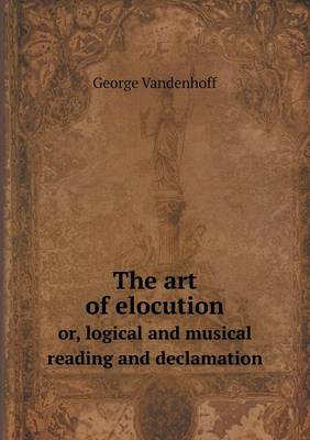The art of elocution or, logical and musical reading and declamation