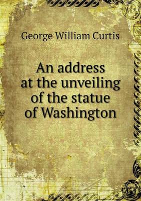 An address at the unveiling of the statue of Washington
