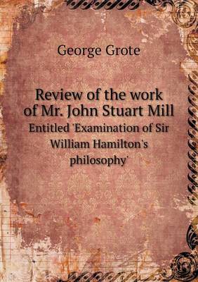 Review of the work of Mr. John Stuart Mill Entitled 'Examination of Sir William Hamilton's philosophy'