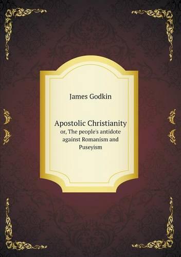 Apostolic Christianity or, The people's antidote against Romanism and Puseyism