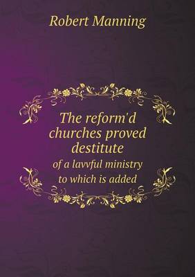 The reform'd churches proved destitute of a lavvful ministry to which is added
