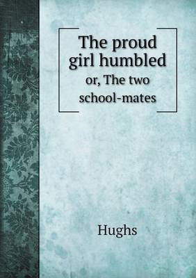 The proud girl humbled or, The two school-mates