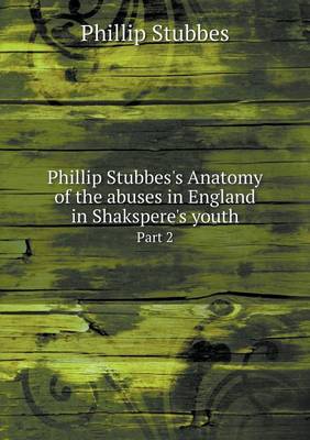 Phillip Stubbes's Anatomy of the abuses in England in Shakspere's youth Part 2
