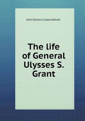 The life of General Ulysses S. Grant