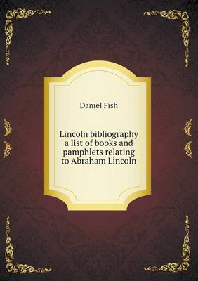 Lincoln bibliography a list of books and pamphlets relating to Abraham Lincoln