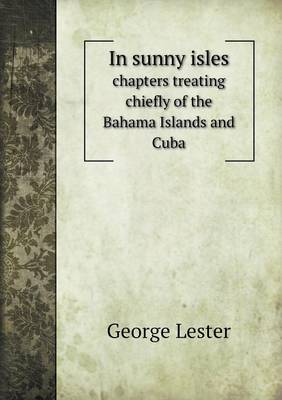 In sunny isles chapters treating chiefly of the Bahama Islands and Cuba