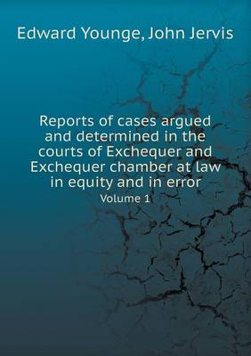 Reports of cases argued and determined in the courts of Exchequer and Exchequer chamber at law in equity and in error Volume 1