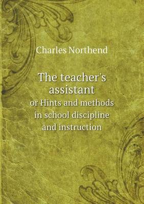 The teacher's assistant or Hints and methods in school discipline and instruction