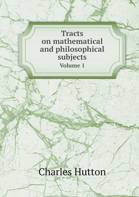 Tracts on mathematical and philosophical subjects Volume 1