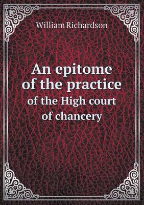 An epitome of the practice of the High court of chancery
