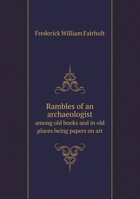 Rambles of an archaeologist among old books and in old places being papers on art