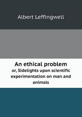 An ethical problem or, Sidelights upon scientific experimentation on man and animals