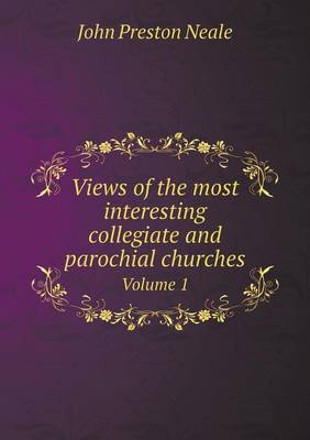 Views of the most interesting collegiate and parochial churches Volume 1