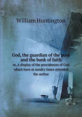 God, the guardian of the poor and the bank of faith or, A display of the providences of God which have at sundry times attended the author