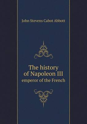 The history of Napoleon III emperor of the French