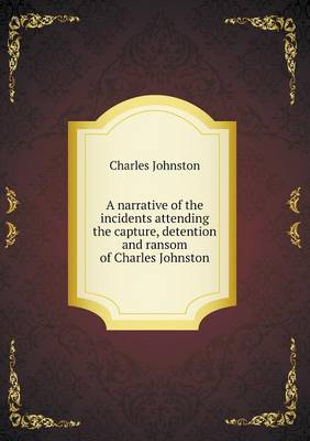 A narrative of the incidents attending the capture, detention and ransom of Charles Johnston