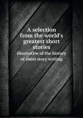 A selection from the world's greatest short stories illustrative of the history of short story writing