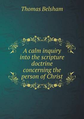 A calm inquiry into the scripture doctrine concerning the person of Christ