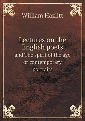 Lectures on the English poets and The spirit of the age or contemporary portraits
