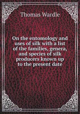 On the entomology and uses of silk with a list of the families, genera, and species of silk producers known up to the present date